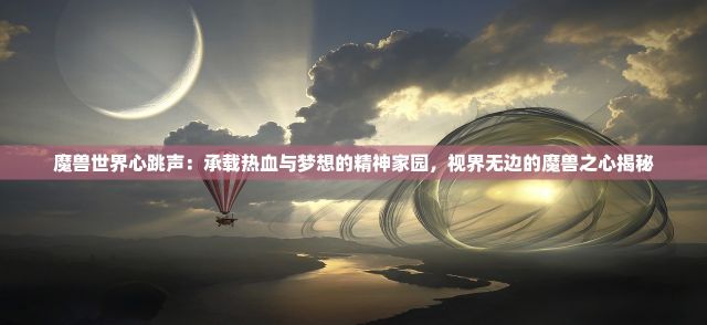 魔兽世界心跳声：承载热血与梦想的精神家园，视界无边的魔兽之心揭秘